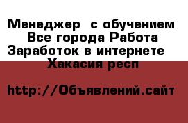 Менеджер (с обучением) - Все города Работа » Заработок в интернете   . Хакасия респ.